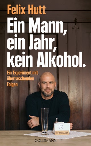 Cover: Ein Mann, ein Jahr, kein Alkohol. Ein Experiment mit überraschenden Folgen von Felix Hutt