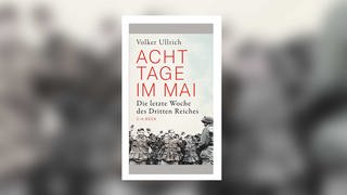 Volker Ullrich - Acht Tage im Mai. Die letzte Woche des Dritten Reiches