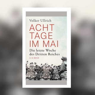 Volker Ullrich - Acht Tage im Mai. Die letzte Woche des Dritten Reiches