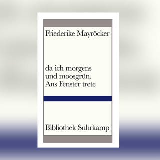Friederike Mayröcker - da ich morgens und moosgrün. Ans Fenster trete