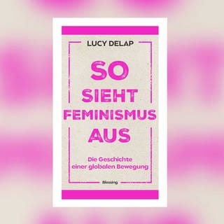 Lucy Delap - So sieht Feminismus aus. Die Geschichte einer globalen Bewegung