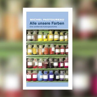 Michel Pastoureau – Alle unsere Farben. Eine schillernde Kulturgeschichte