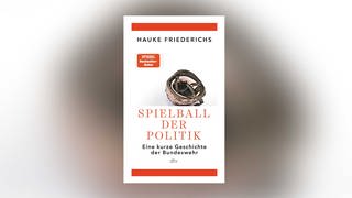 Hauke Friederichs – Spielball der Politik. Eine kurze Geschichte der Bundeswehr