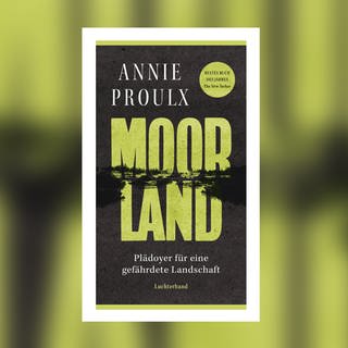 Annie Proulx – Moorland. Plädoyer für eine gefährdete Landschaft