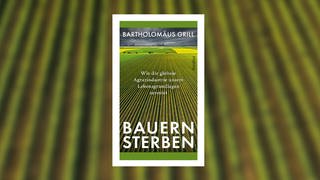 Bartholomäus Grill – Bauernsterben. Wie die globale Agrarindustrie unsere Lebensgrundlagen zerstört