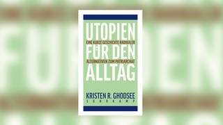 Kristen R. Ghodsee – Utopien für den Alltag. Eine kurze Geschichte radikaler Alternativen zum Patriarchat