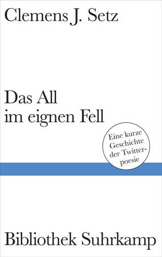 Clemens J. Setz - Das All im eignen Fell. Eine kurze Geschichte derTwitterpoesie