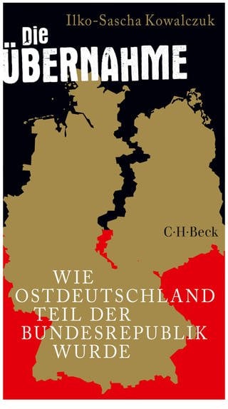 Ilko-Sascha Kowalczuk - Die Übernahme. Wie Ostdeutschland Teil der Bundesrepublik wurde