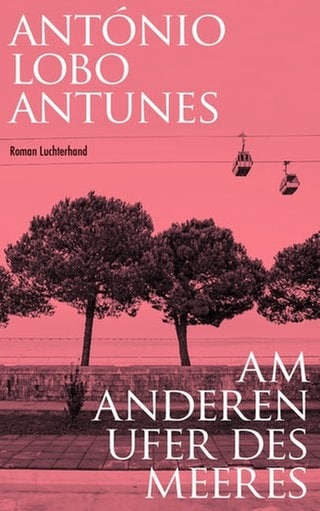 António Lobo Antunes: Am anderen Ufer des Meeres