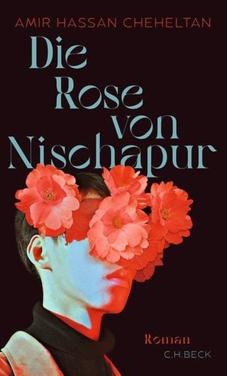 Amir Hassan Cheheltan: Die Rose von Nischapur