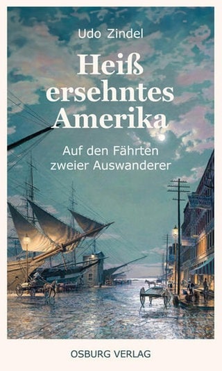 Udo Zindel: Heiß ersehntes Amerika. Auf den Fährten zweier Auswanderer. Osburg Verlag 2024