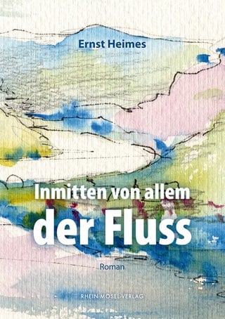 Ernst Heimes: Inmittem von allem der Fluss. Rhein-Mosel-Verlag 2024