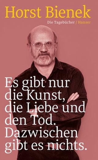 Cover des Buches Horst Bienek: Es gibt nur die Kunst, die Liebe und den Tod. Dazwischen gibt es nichts.