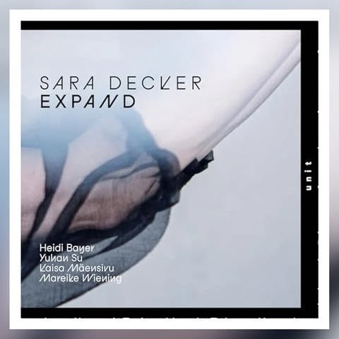 Expand: Sara Decker feat. Mareike Wiening, Kaisa Mäensivu, Heidi Bayer & Yuhan Su. Label: Unit Records 2024