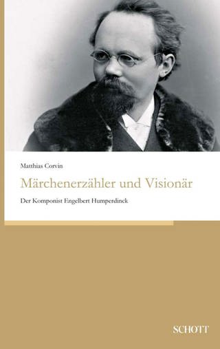 Matthias Corvin: Märchenerzähler und Visionär. Der Komponist Engelbert Humperdinck