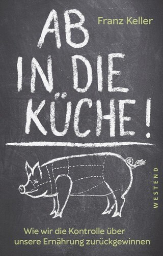 Ab in die Küche. Wie wir die Kontrolle über unsere Ernährung zurückgewinnen